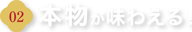 本物が味わえる!